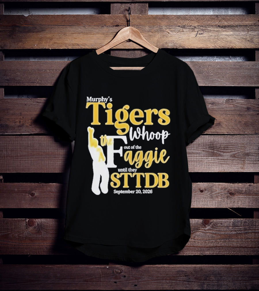 Murphy's Tigers Whoop Out A Faggie Until STTDB September 26 2026 T-Shirt