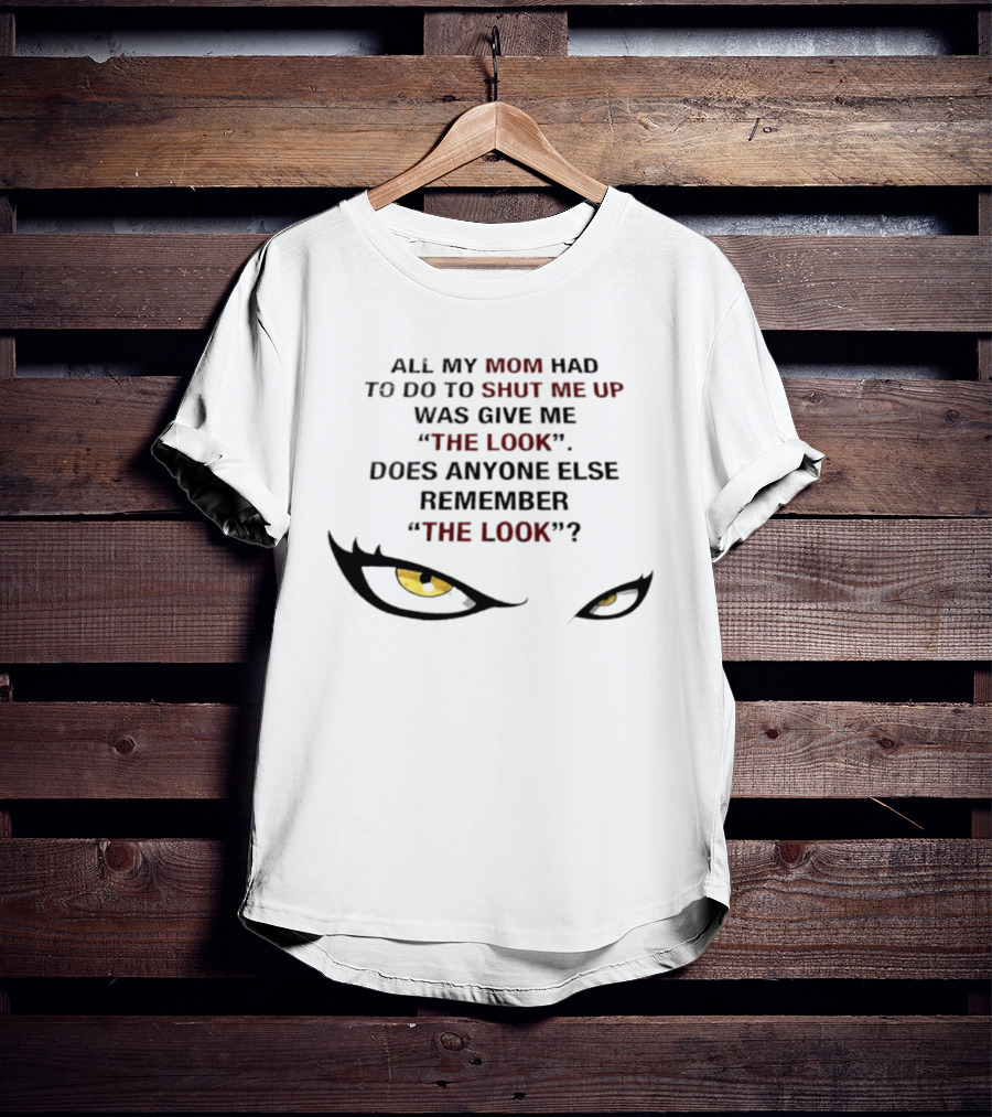 All My Mom Had To Do Was Give Me "The Look" Does Anyone Else Remember "The Look"? T-Shirt