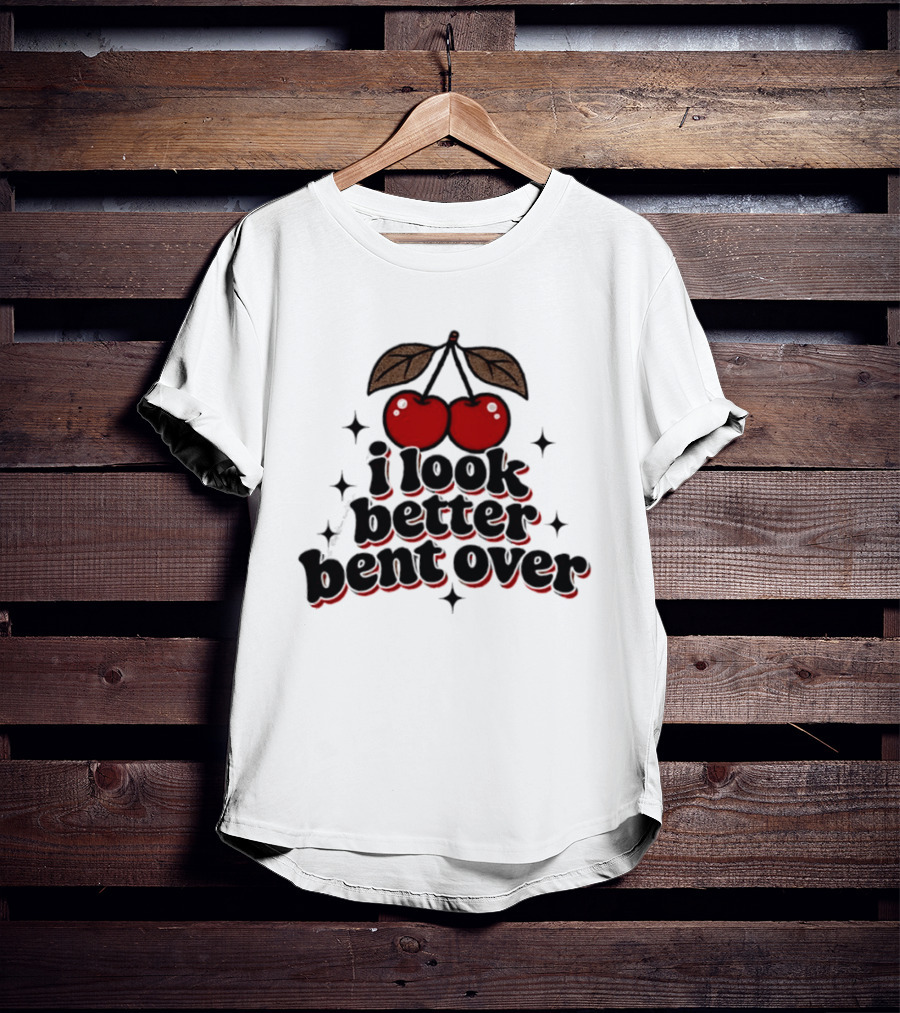 I Look Better Bent Over Cherry Sassy T-Shirt