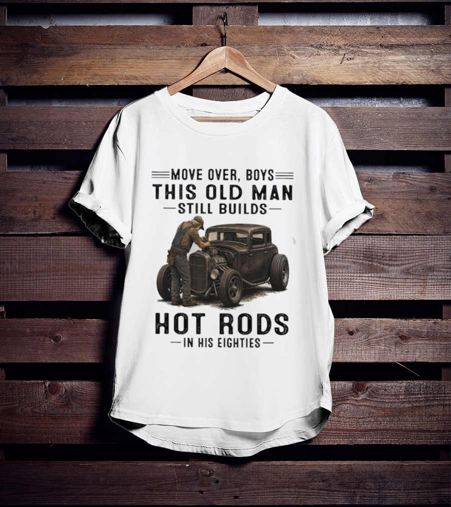 Move Over Boys This Old Man Still Builds Hot Rods In His Eighties T-Shirt