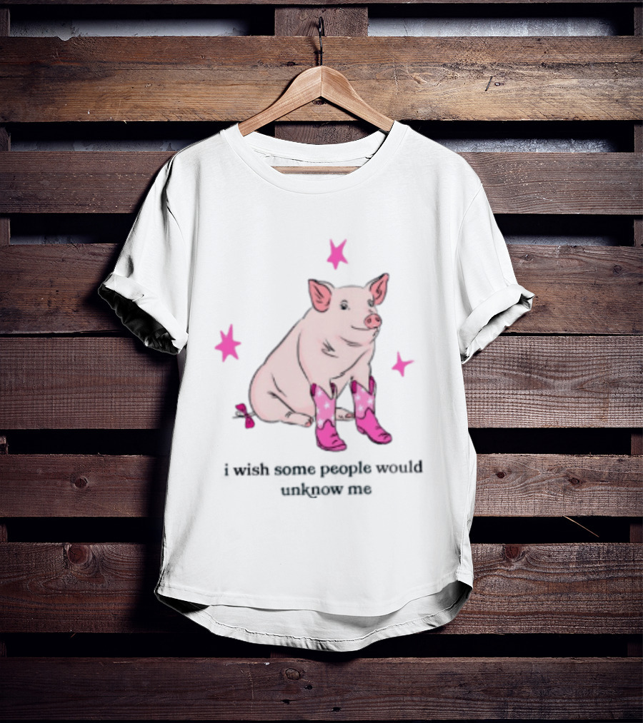 Pig Wearing Pink Cowboy Boots I Wish Some People Would Unknow Me T-Shirt