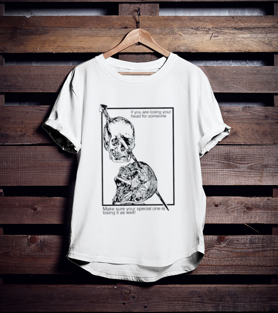 Losing Your Head For Someone Make Sure Your Special One Is Losing It As Well Skull T-Shirt