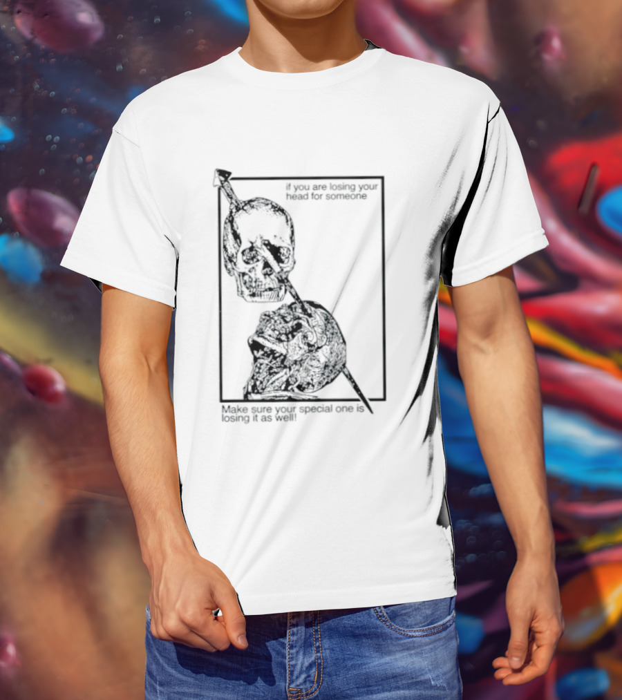 Losing Your Head For Someone Make Sure Your Special One Is Losing It As Well Skull T-Shirt