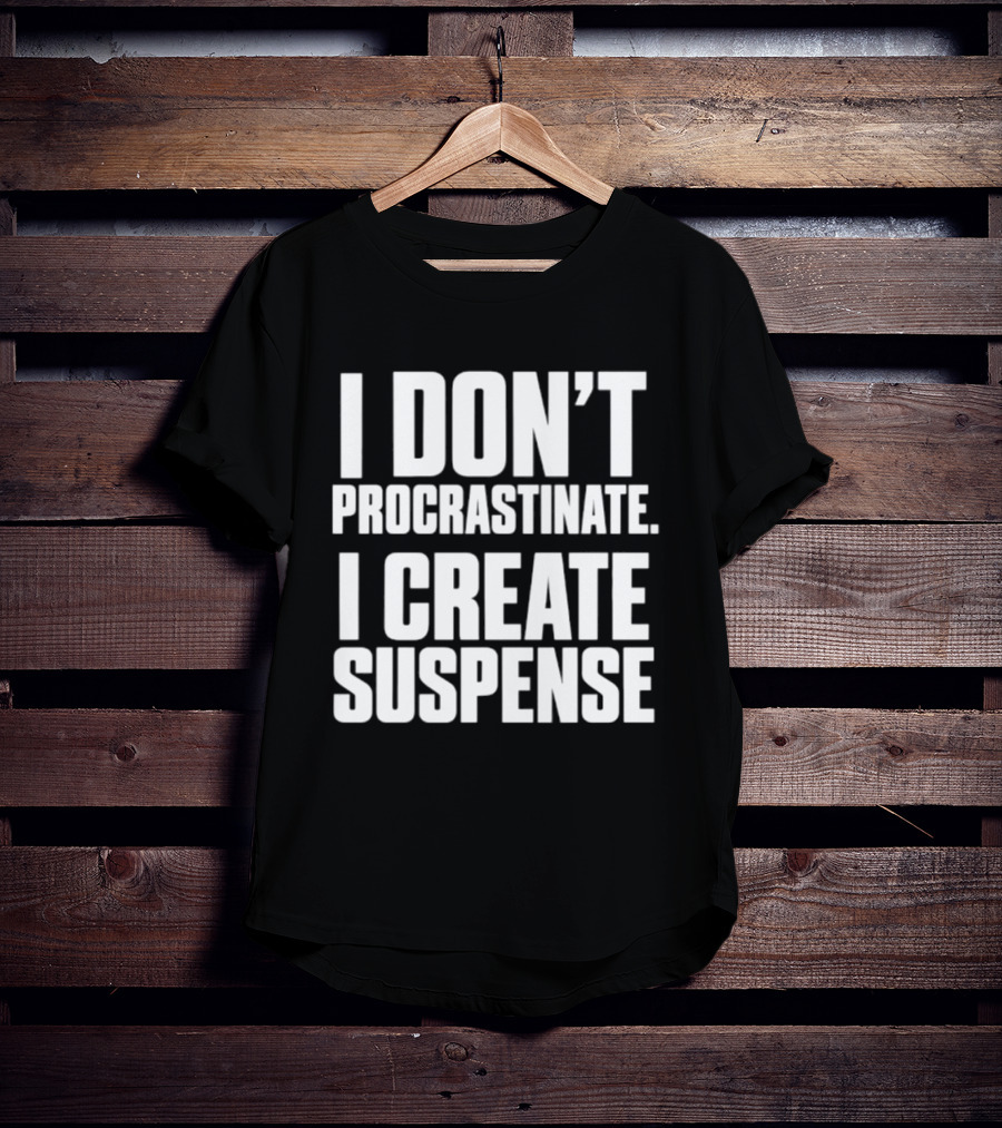 I Don't Procrastinate I Create Suspense T-Shirt