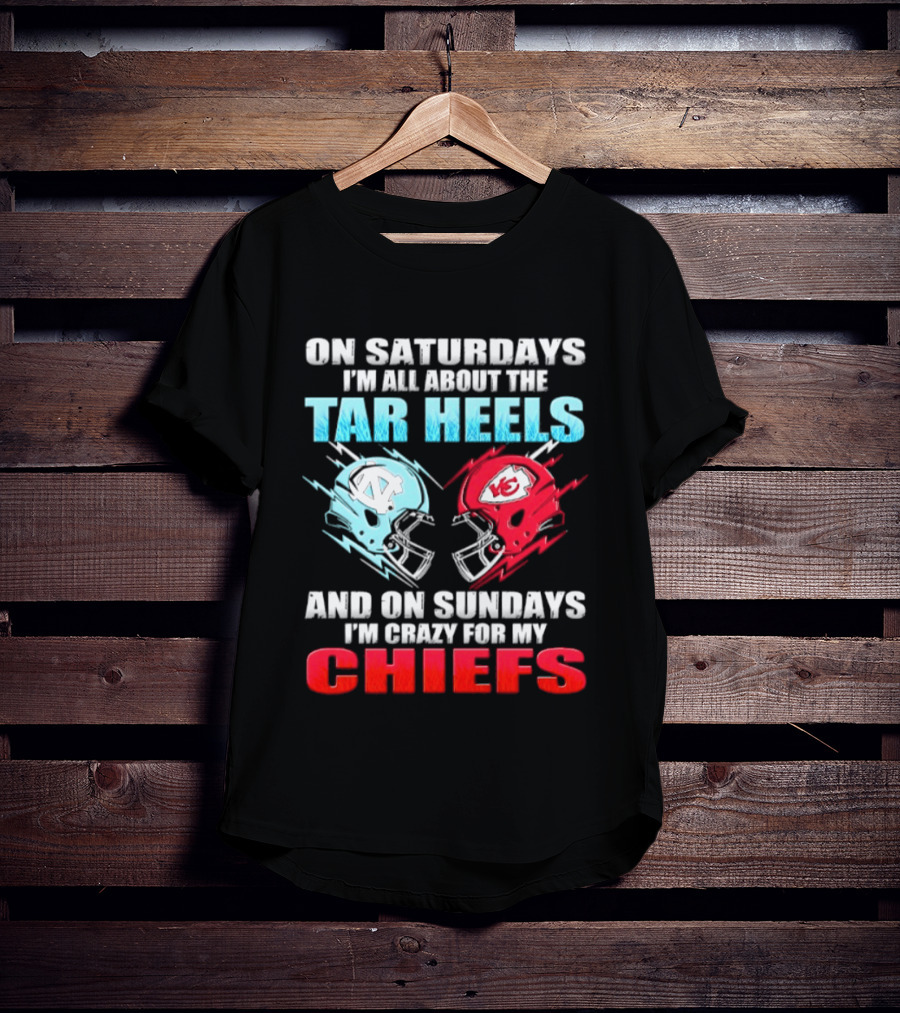 On Saturdays I'm All About The Tar Heels Helmets And On Sundays I'm Crazy For My Chiefs T-Shirt
