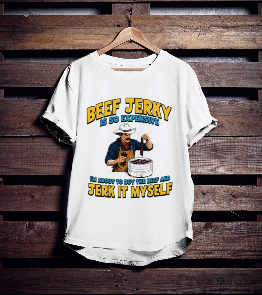 Beef Jerky Is So Expensive I'm About To Buy The Beef And Jerk It Myself Cowboy Cooking T-Shirt