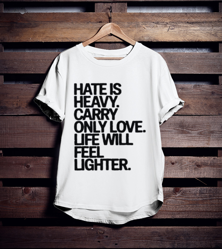 Hate Is Heavy Carry Only Love Life Will Feel Lighter Positive Message T-Shirt