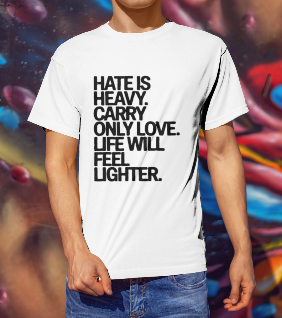 Hate Is Heavy Carry Only Love Life Will Feel Lighter Positive Message T-Shirt