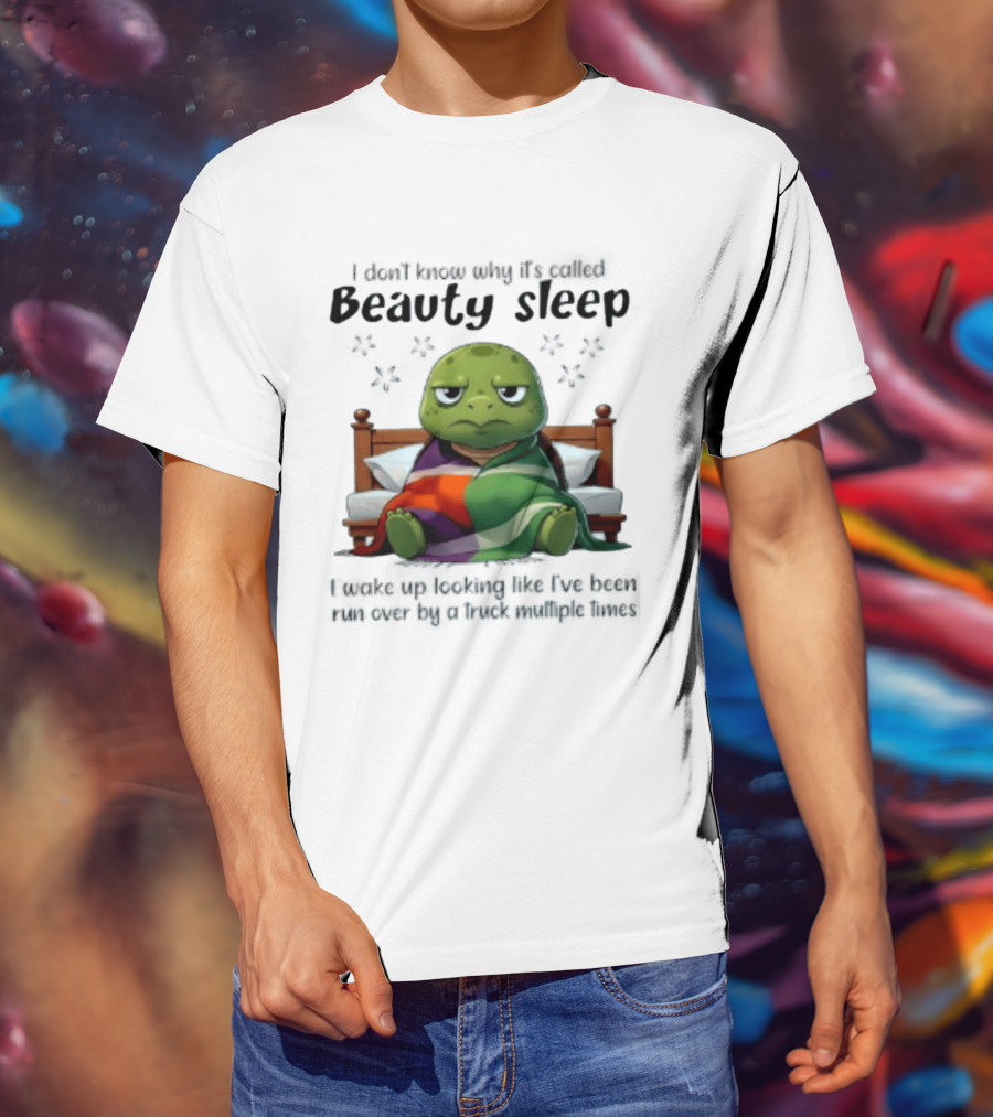 I Don't Know Why It's Called Beauty Sleep Turtle Bed I Wake Up Looking Like I've Been Run Over T-Shirt