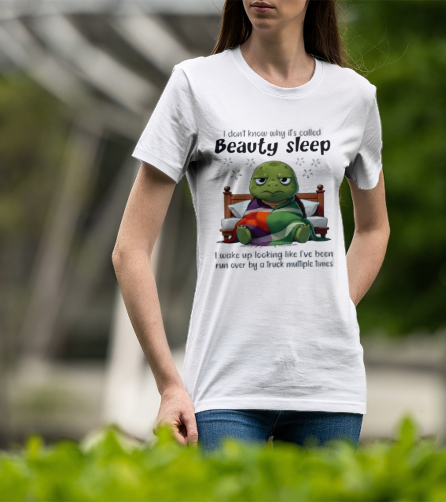 I Don't Know Why It's Called Beauty Sleep Turtle Bed I Wake Up Looking Like I've Been Run Over T-Shirt