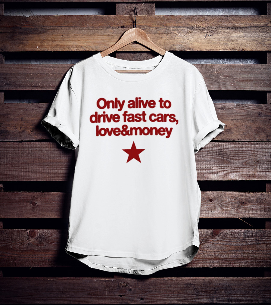 Only Alive To Drive Fast Cars Love And Money Star T-Shirt