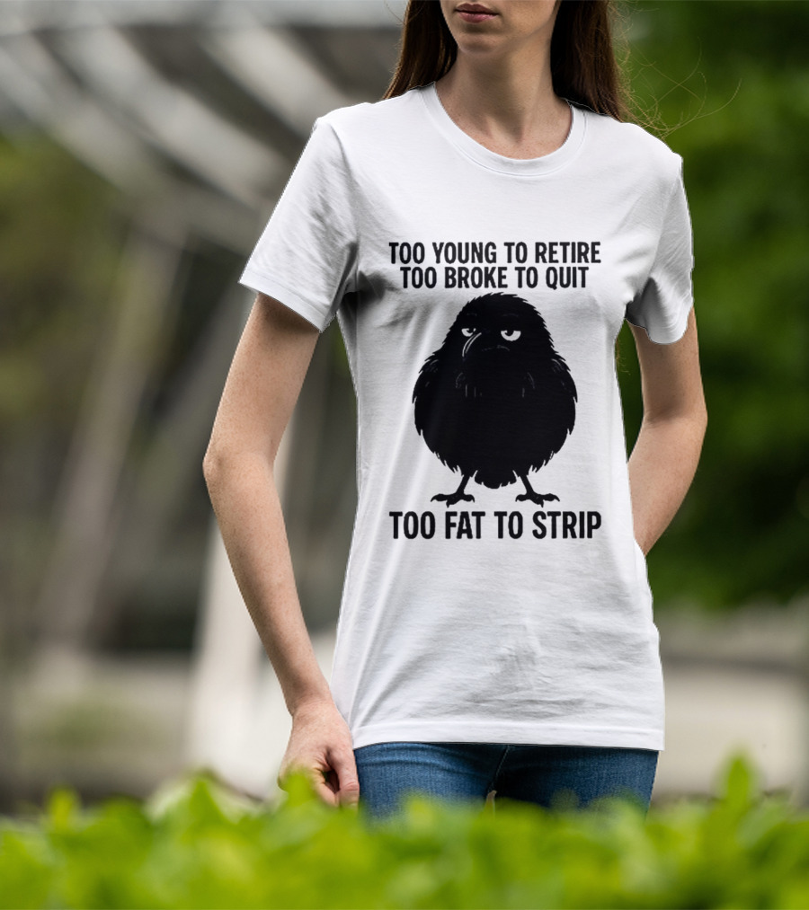 Too Young To Retire Too Broke To Quit Too Fat To Strip Crow T-Shirt
