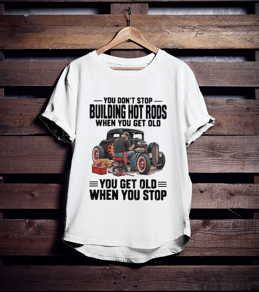 You Don't Stop Building Hot Rods When You Get Old Vintage Car T-Shirt