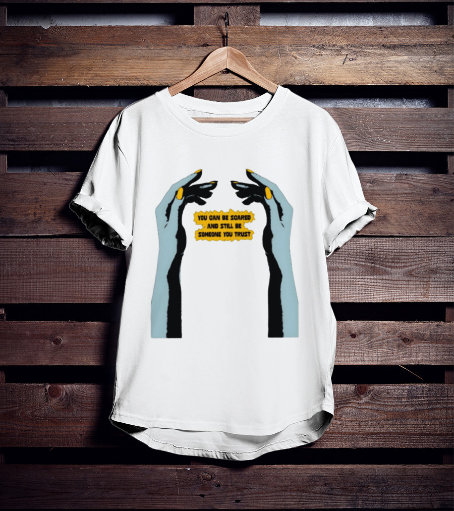 Hands You Can Be Scared And Still Be Someone You Trust T-Shirt