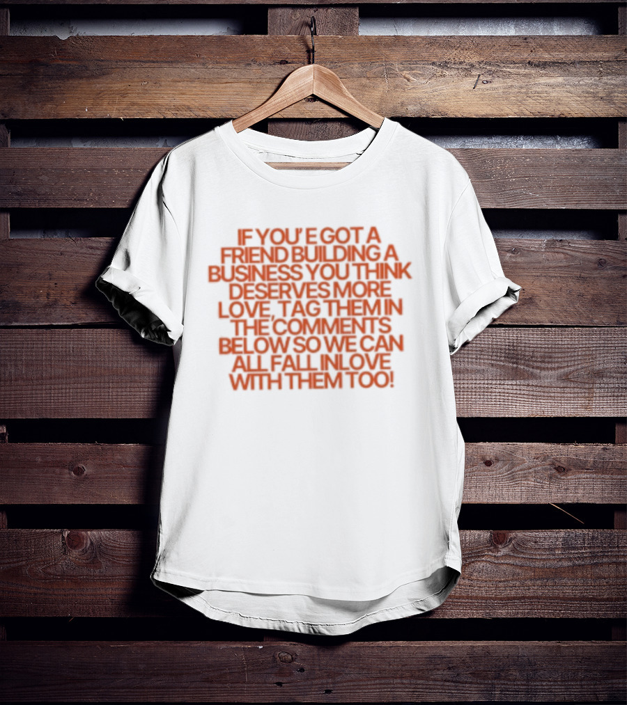 If You've Got A Friend Building A Business You Think Deserves More Love Tag Them In The Comments Below So We Can All Fall In Love With Them Too T-Shirt