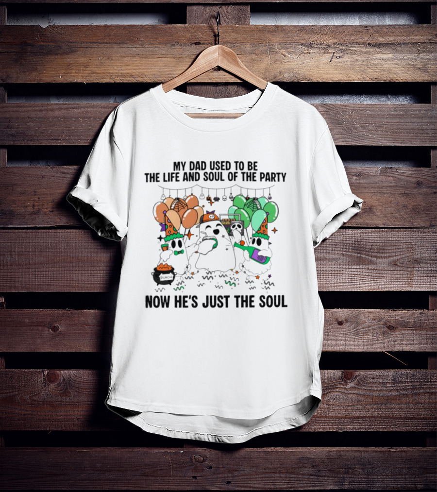 My Dad Used To Be The Life And Soul Of The Party Halloween Ghost Theme Now He's Just The Soul T-Shirt