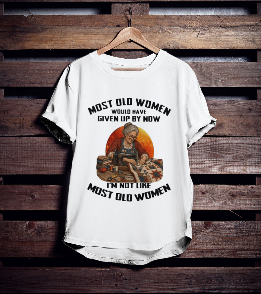 Most Old Women Would Have Given Up By Now I'm Not Like Most Old Women Quilting T-Shirt