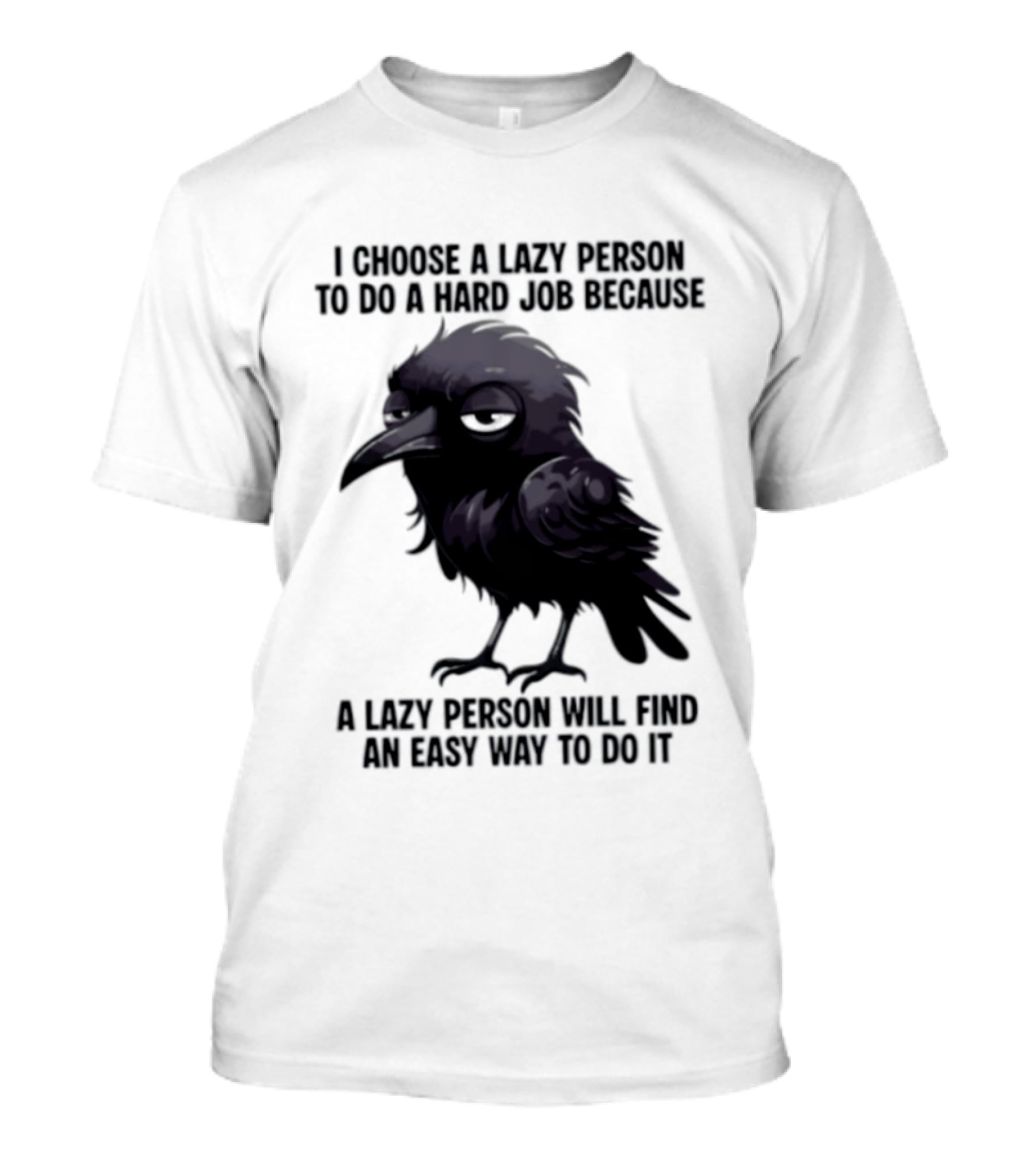 Raven I Choose A Lazy Person To Do A Hard Job Because A Lazy Person Will Find An Easy Way To Do It T-Shirt