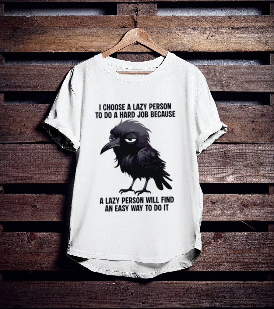 Raven I Choose A Lazy Person To Do A Hard Job Because A Lazy Person Will Find An Easy Way To Do It T-Shirt