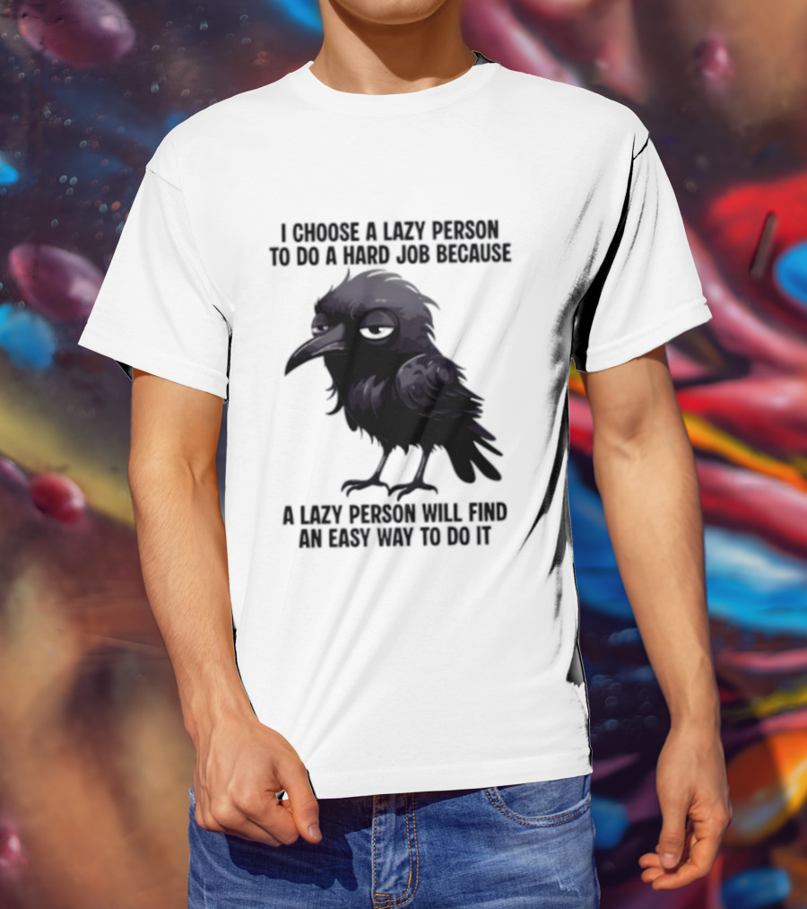 Raven I Choose A Lazy Person To Do A Hard Job Because A Lazy Person Will Find An Easy Way To Do It T-Shirt