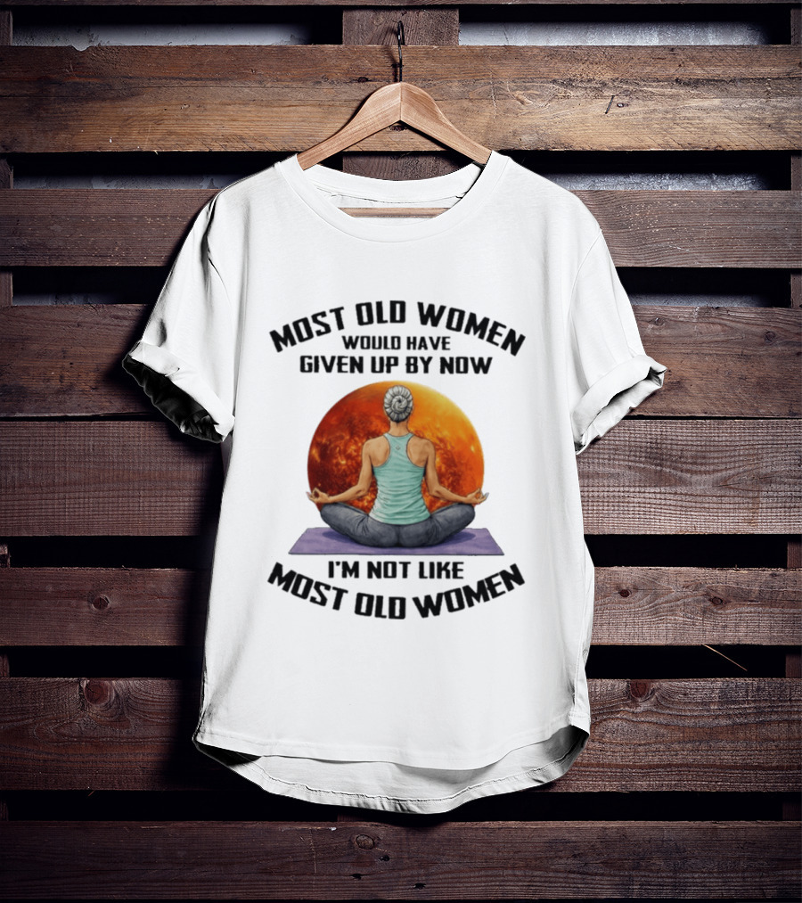 Most Old Women Would Have Given Up By Now I'm Not Like Most Old Women Yoga Woman With Moon T-Shirt