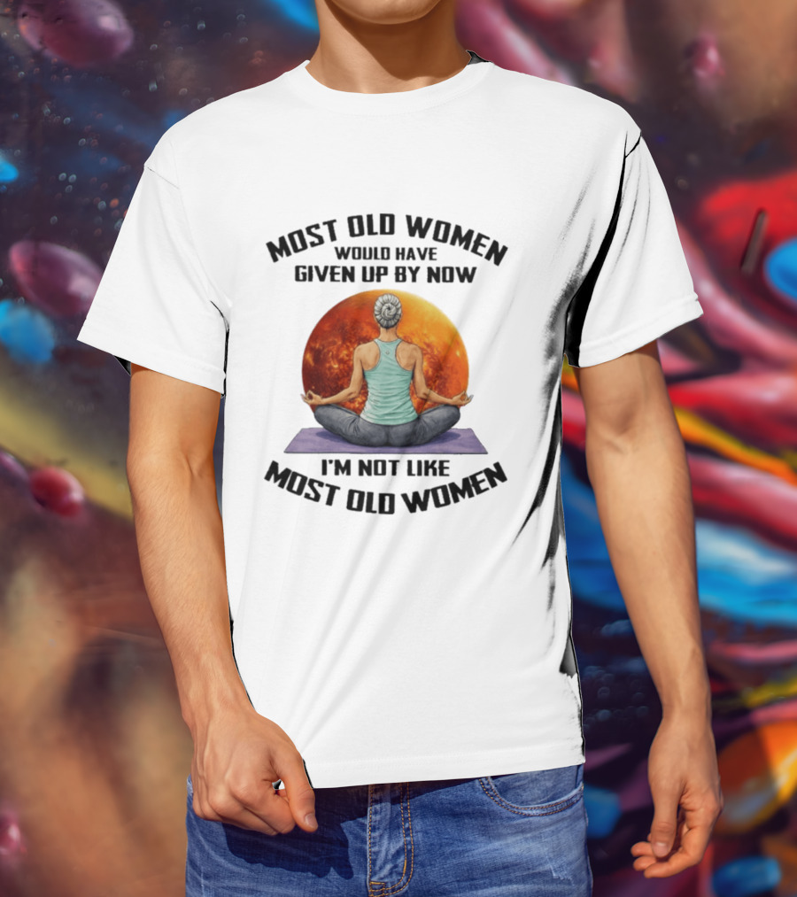 Most Old Women Would Have Given Up By Now I'm Not Like Most Old Women Yoga Woman With Moon T-Shirt