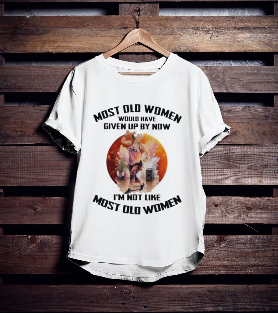 Most Old Women Would Have Given Up By Now Zumba I'm Not Like Most Old Women T-Shirt