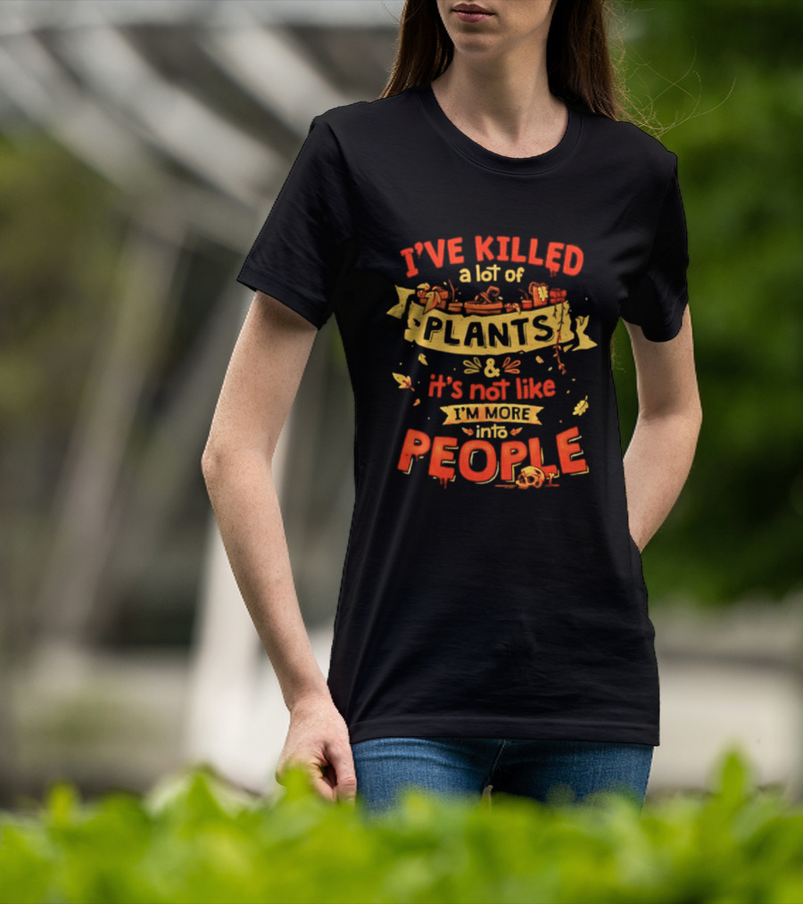 I've Killed A Lot Of Plants It's Not Like I'm Into People T-Shirt