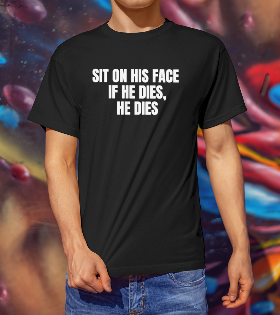 Sit On His Face If He Dies He Dies T-Shirt