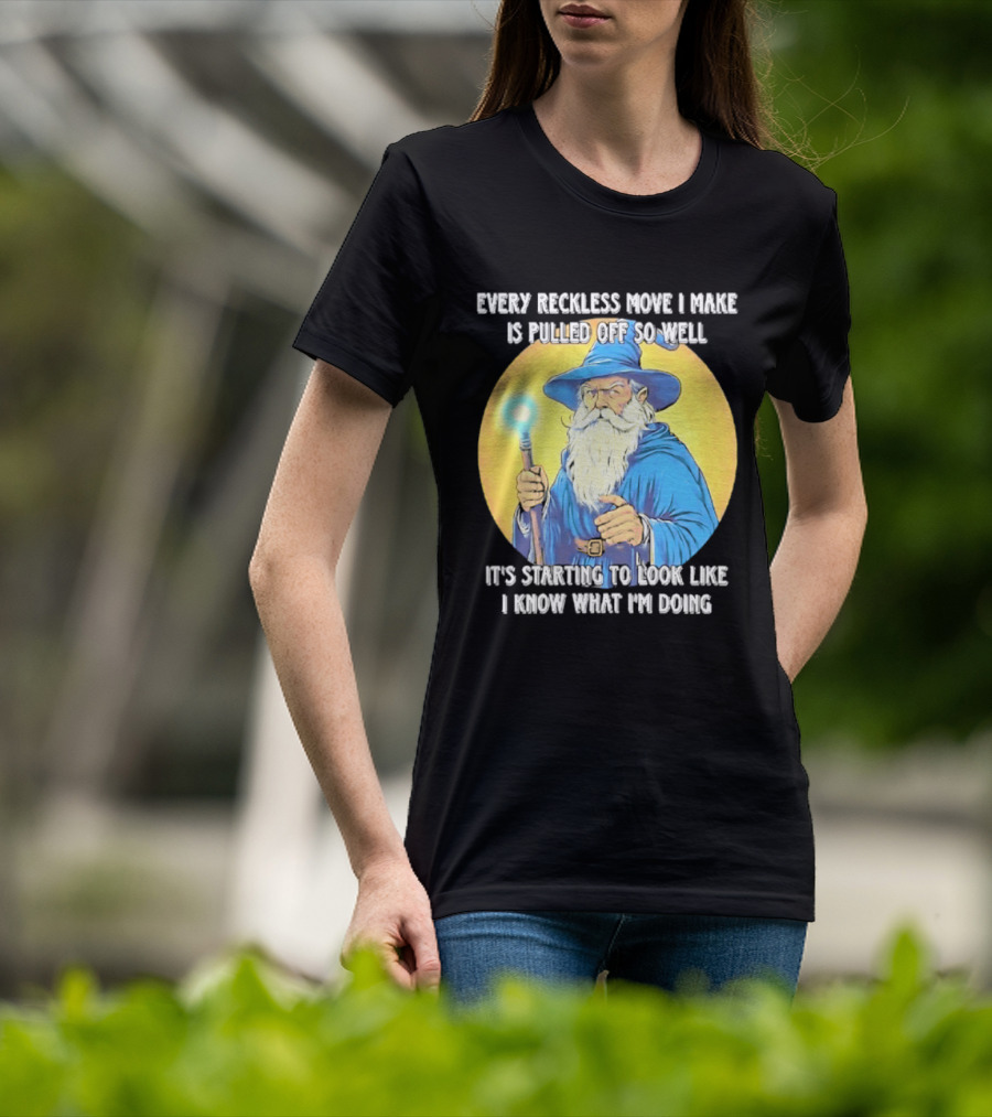 Every Reckless Move I Make Is Pulled Off So Well Wizard It's Starting To Look Like I Know What I'm Doing T-Shirt