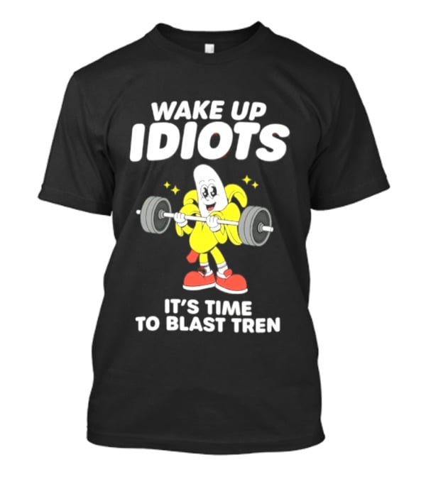 Wake Up Idiots It's Time To Blast Tren Banana Cartoon T-Shirt