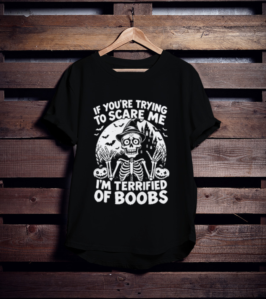 If You're Trying To Scare Me I'm Terrified Of Boobs Skeleton Halloween T-Shirt