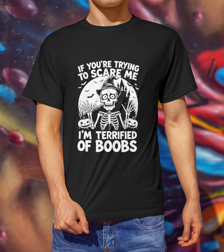 If You're Trying To Scare Me I'm Terrified Of Boobs Skeleton Halloween Humor T-Shirt