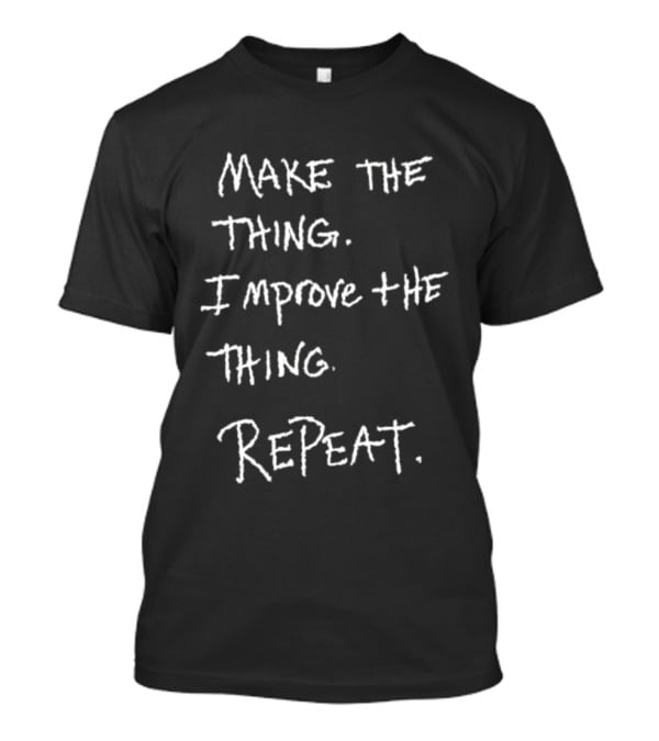 Make The Thing Improve The Thing Repeat Inspiring Creativity T-Shirt