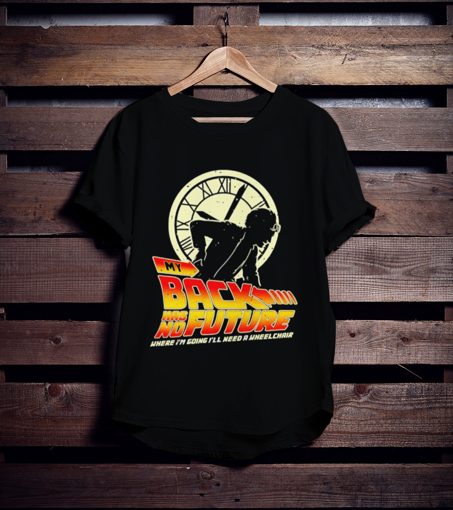 My Back Has No Future Where I'm Going I'll Need A Wheelchair Time Travel T-Shirt