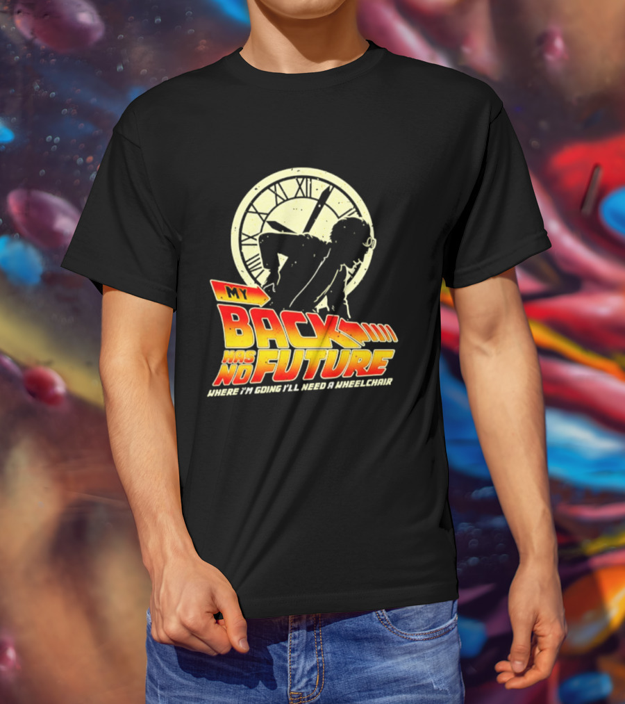 My Back Has No Future Where I'm Going I'll Need A Wheelchair Time Travel T-Shirt