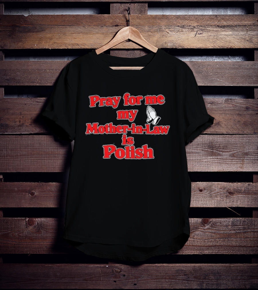 Pray For Me My Mother In Law Is Polish T-Shirt