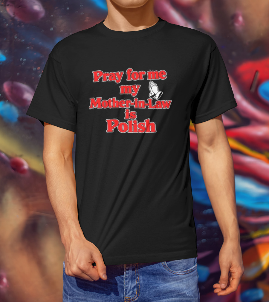 Pray For Me My Mother In Law Is Polish T-Shirt