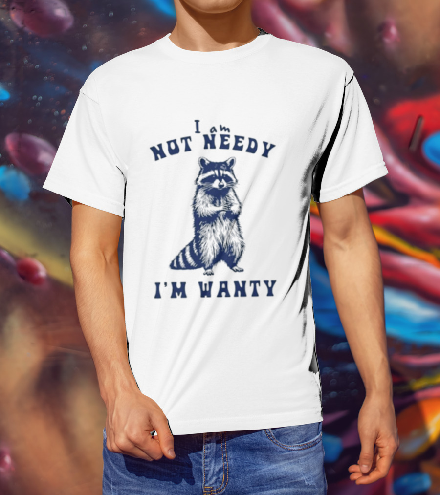 I Am Not Needy I'm Wanty Funny Raccoon Humor T-Shirt