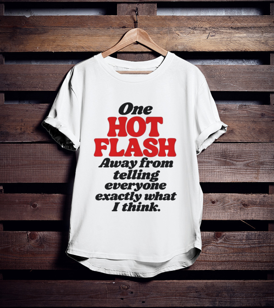 One Hot Flash Away From Telling Everyone Exactly What I Think T-Shirt