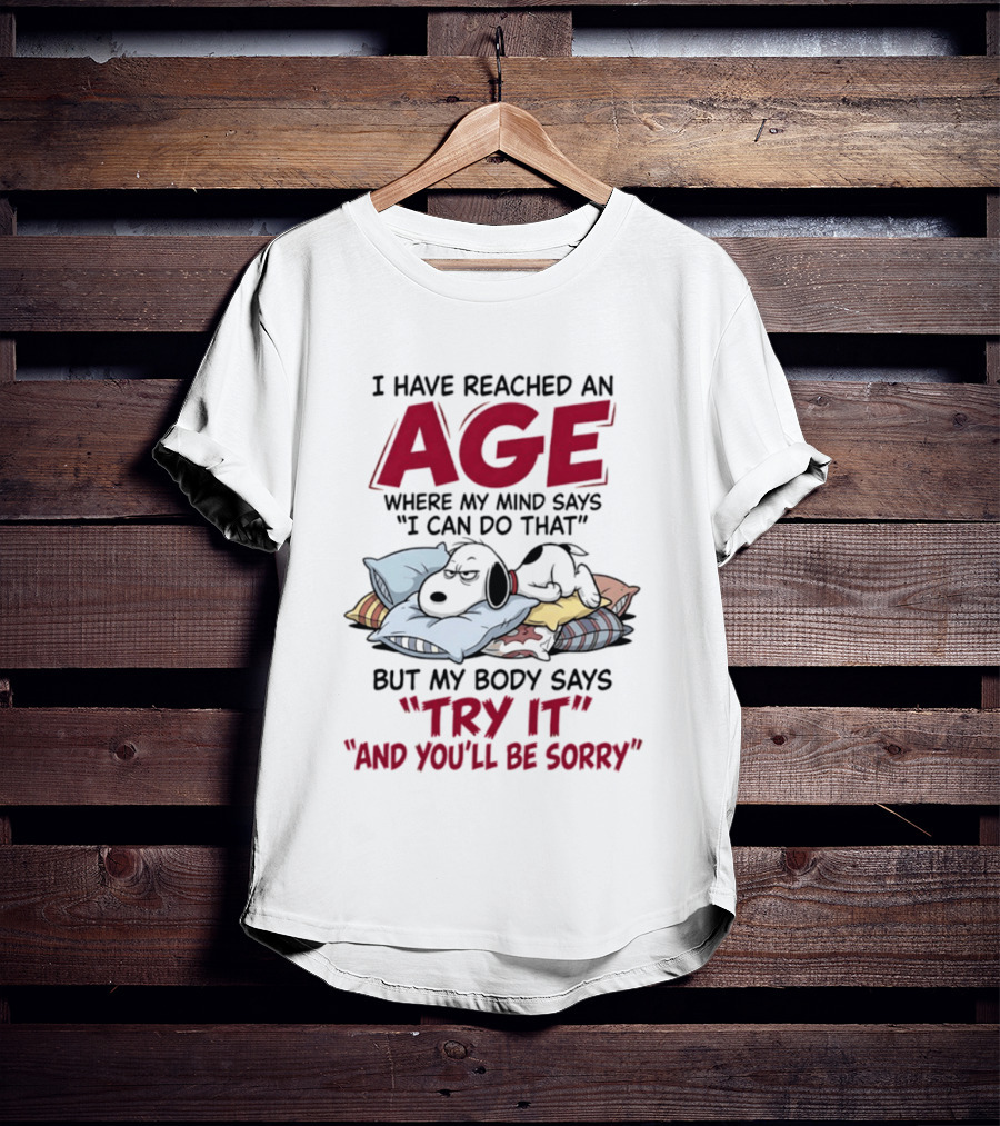 Snoopy I Have Reached An Age Where My Mind Says I Can Do That But My Body Says Try It And You'll Be Sorry T-Shirt