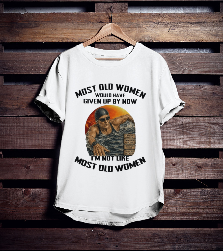 Most Old Women Would Have Given Up By Now I'm Not Like Most Old Women Wake Up Grateful Swim Strong Live Long Discipline Focus No Excuses Just Results T-Shirt