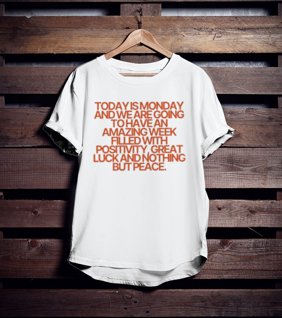 Today Is Monday And We Are Going To Have An Amazing Week Filled With Positivity Great Luck And Nothing But Peace T-Shirt