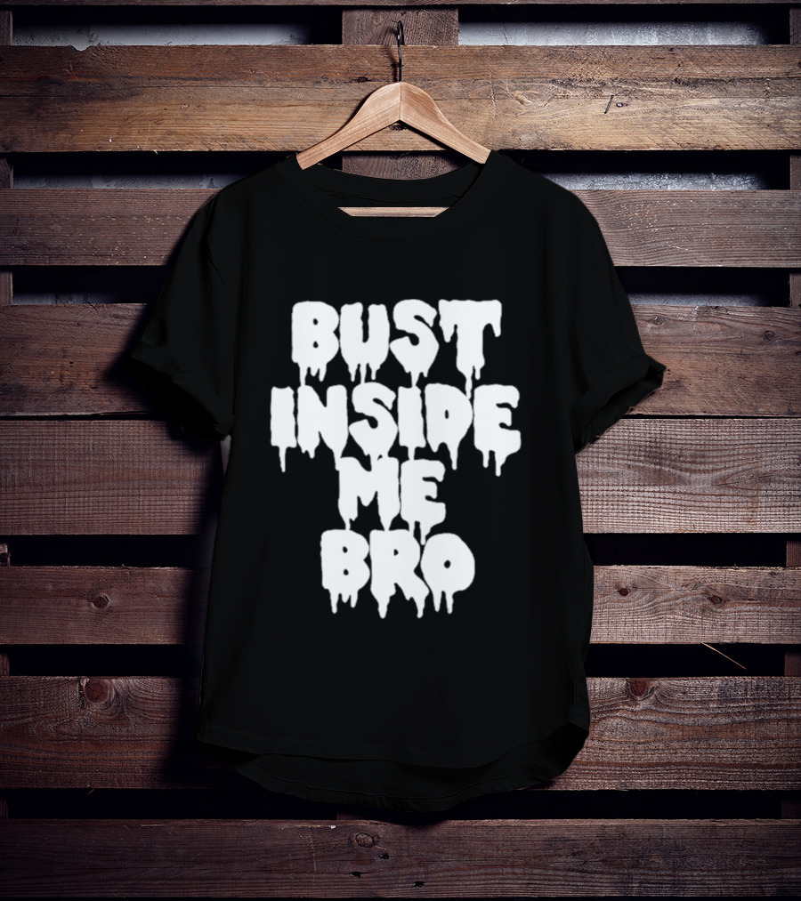 Bust Inside Me Bro Dripping Melting Text Font T-Shirt