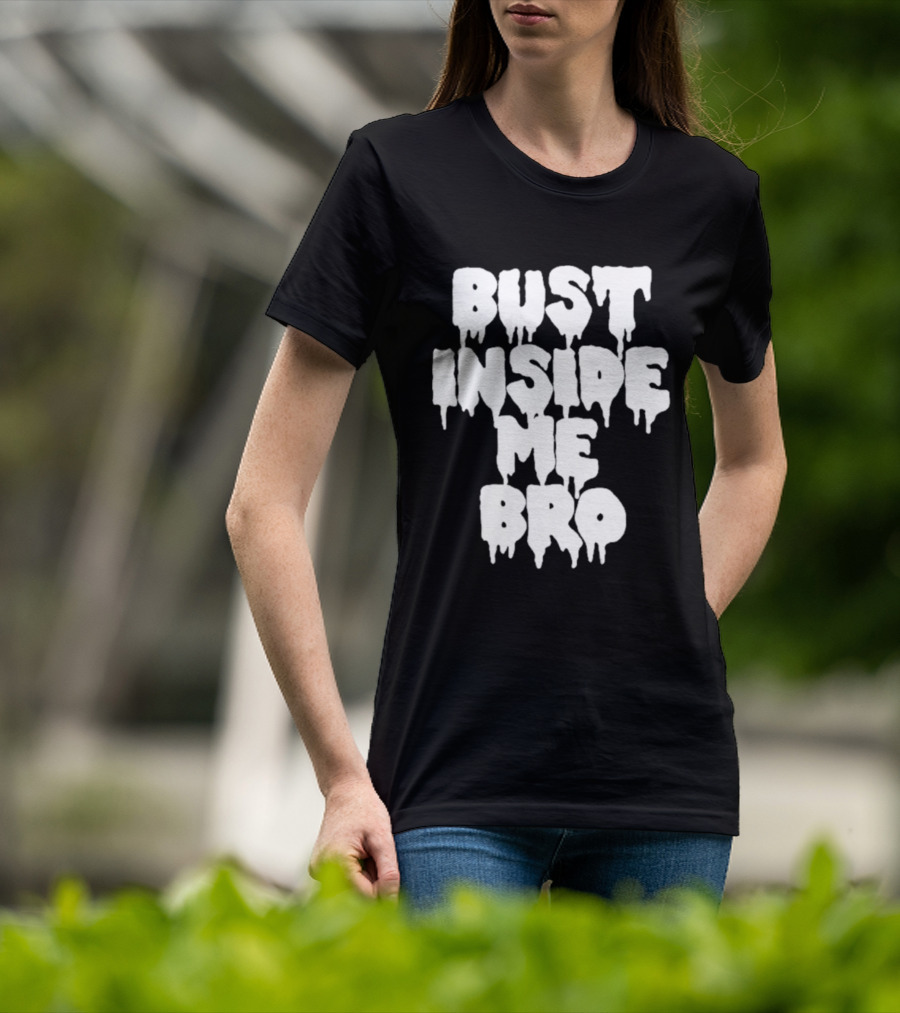 Bust Inside Me Bro Dripping Melting Text Font T-Shirt