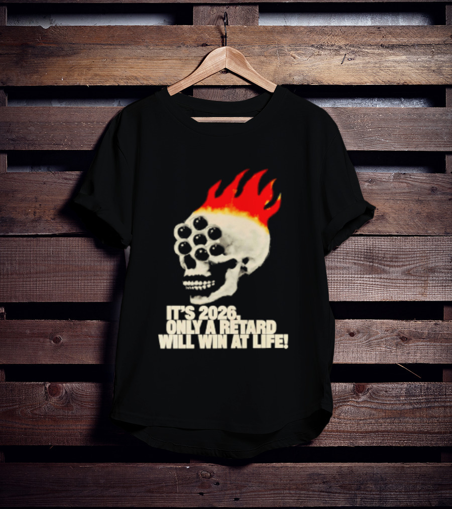 It's 2026 Only A Retard Will Win At Life Flaming Skull T-Shirt