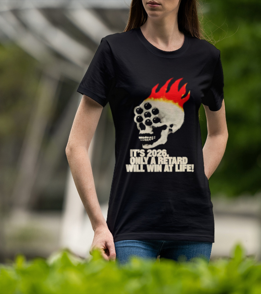 It's 2026 Only A Retard Will Win At Life Flaming Skull T-Shirt