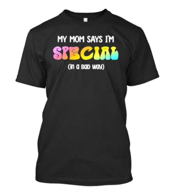 My Mom Says I'm Special In A Bad Way Rainbow Sarcasm T-Shirt
