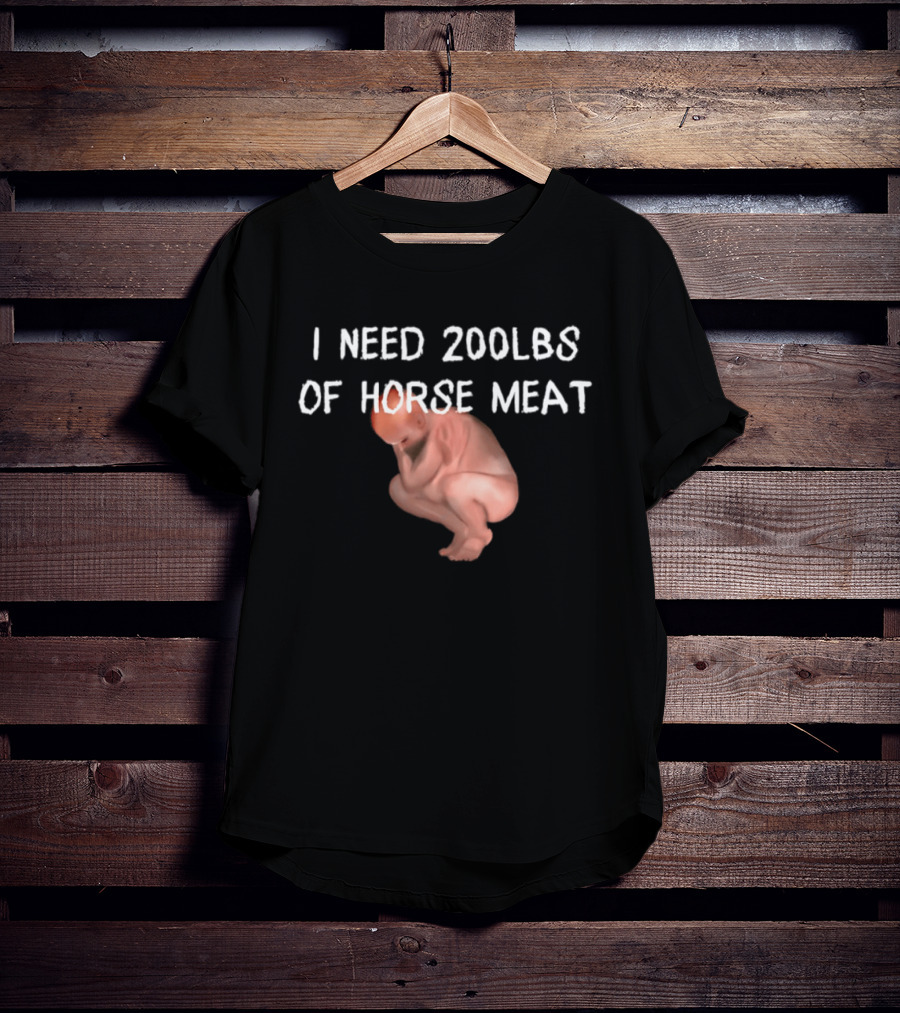 I Need 200lbs Of Horse Meat Meme Text With Squatting Creature T-Shirt