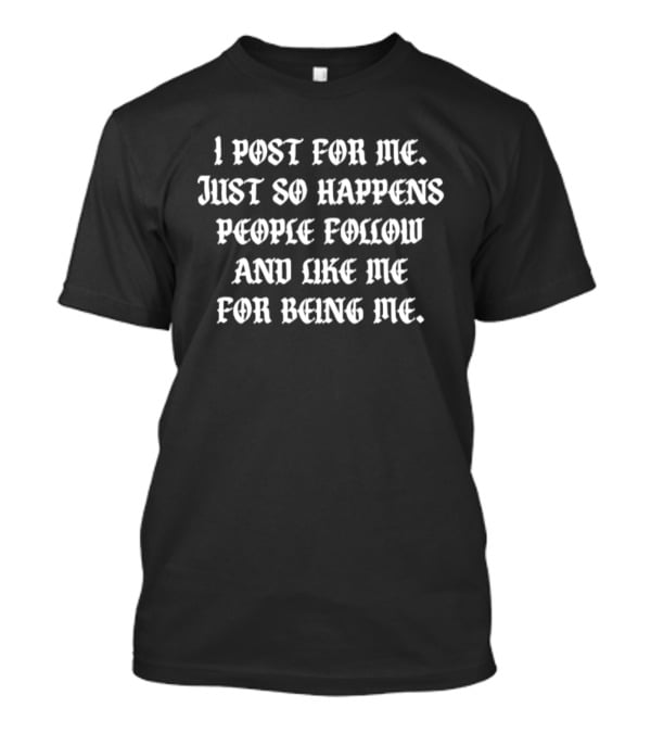 I Post For Me Just So Happens People Follow And Like Me For Being Me Bold Motivational T-Shirt